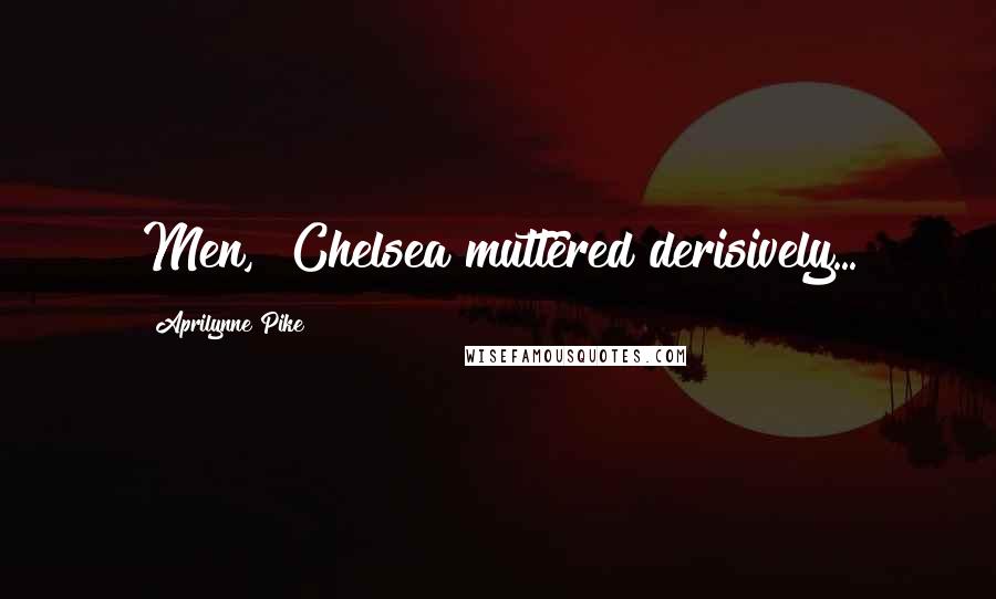 Aprilynne Pike Quotes: Men," Chelsea muttered derisively...