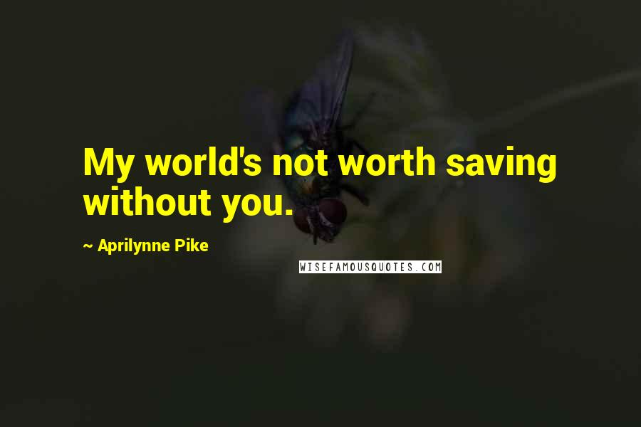 Aprilynne Pike Quotes: My world's not worth saving without you.