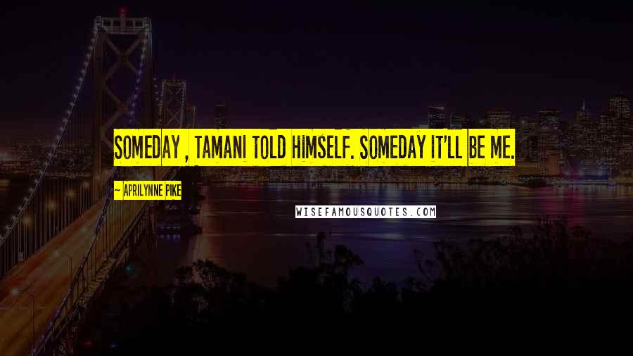 Aprilynne Pike Quotes: Someday , Tamani told himself. Someday it'll be me.