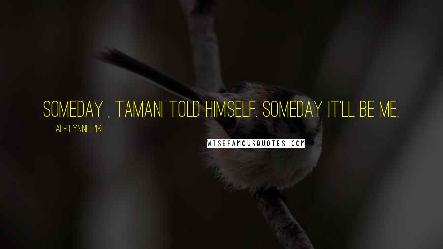 Aprilynne Pike Quotes: Someday , Tamani told himself. Someday it'll be me.