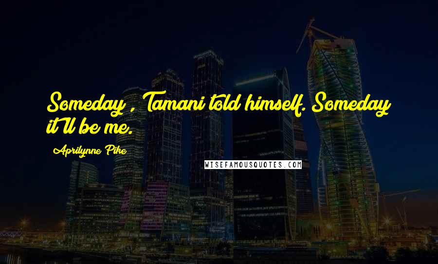 Aprilynne Pike Quotes: Someday , Tamani told himself. Someday it'll be me.