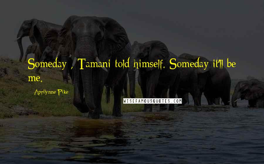 Aprilynne Pike Quotes: Someday , Tamani told himself. Someday it'll be me.