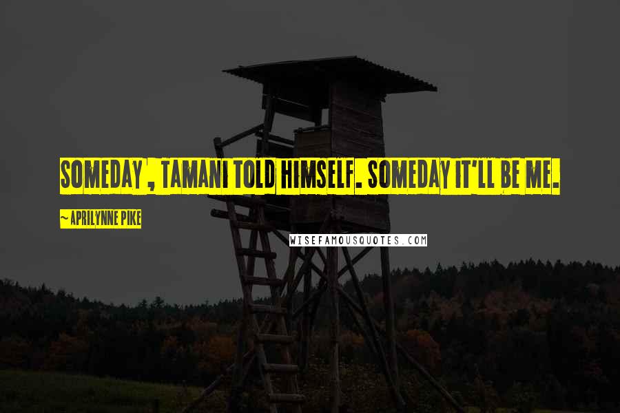 Aprilynne Pike Quotes: Someday , Tamani told himself. Someday it'll be me.