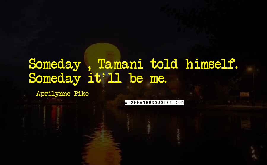 Aprilynne Pike Quotes: Someday , Tamani told himself. Someday it'll be me.