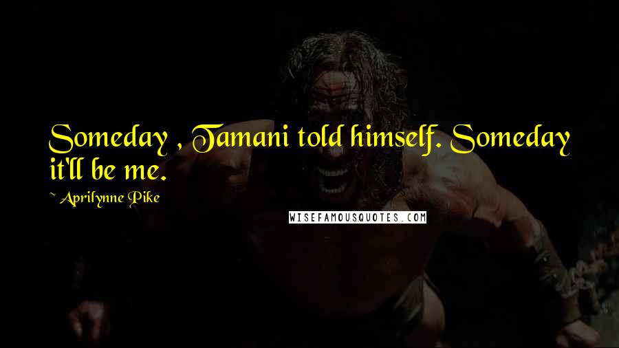 Aprilynne Pike Quotes: Someday , Tamani told himself. Someday it'll be me.