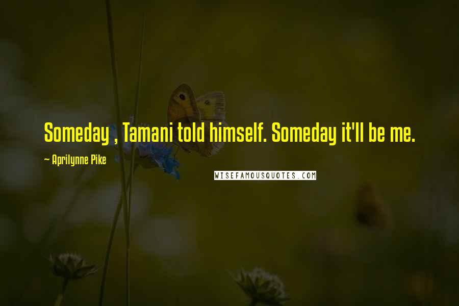 Aprilynne Pike Quotes: Someday , Tamani told himself. Someday it'll be me.