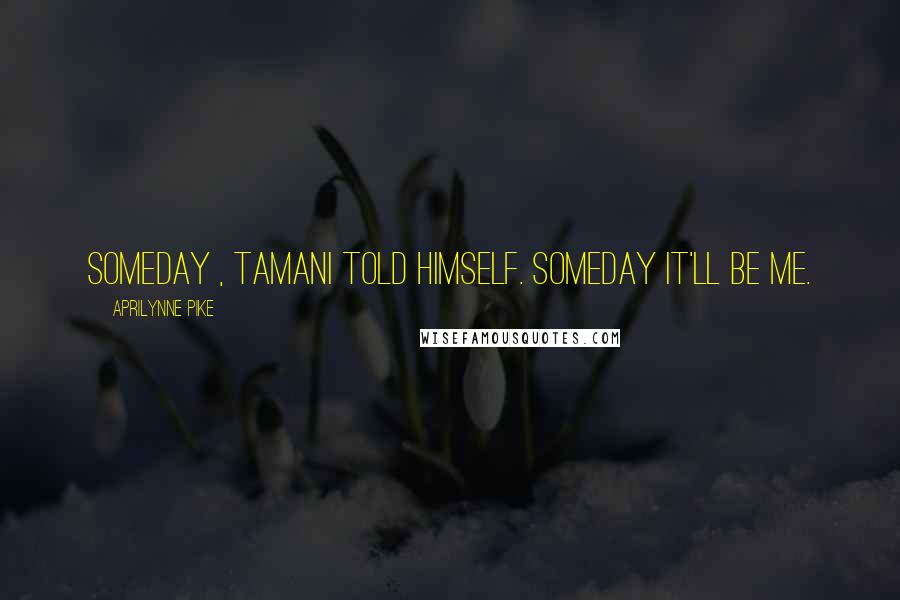 Aprilynne Pike Quotes: Someday , Tamani told himself. Someday it'll be me.