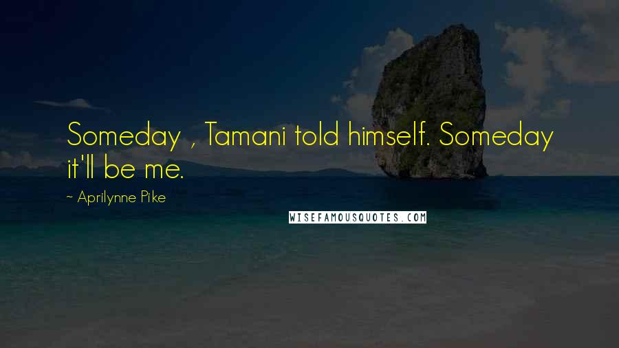 Aprilynne Pike Quotes: Someday , Tamani told himself. Someday it'll be me.