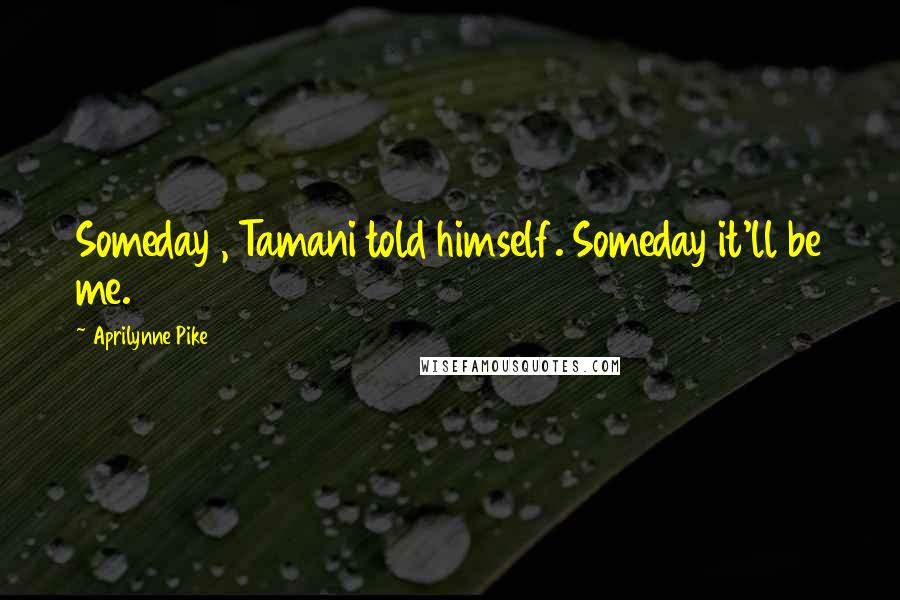 Aprilynne Pike Quotes: Someday , Tamani told himself. Someday it'll be me.