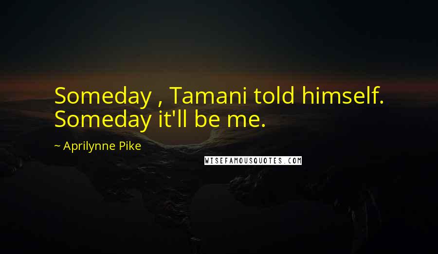 Aprilynne Pike Quotes: Someday , Tamani told himself. Someday it'll be me.