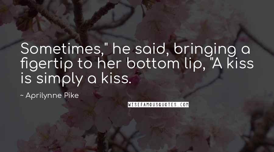 Aprilynne Pike Quotes: Sometimes," he said, bringing a figertip to her bottom lip, "A kiss is simply a kiss.