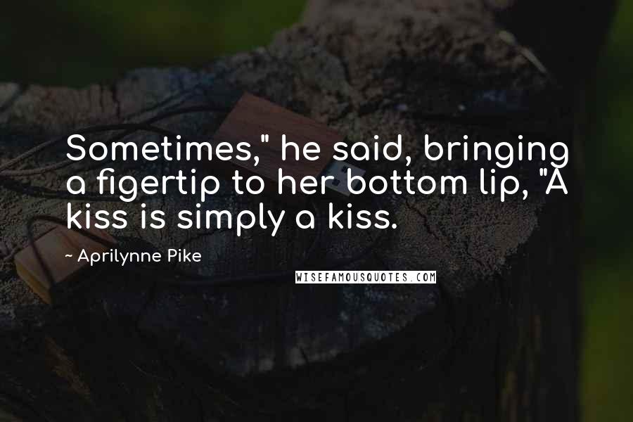 Aprilynne Pike Quotes: Sometimes," he said, bringing a figertip to her bottom lip, "A kiss is simply a kiss.