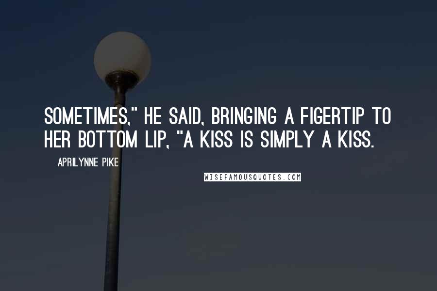 Aprilynne Pike Quotes: Sometimes," he said, bringing a figertip to her bottom lip, "A kiss is simply a kiss.