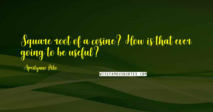 Aprilynne Pike Quotes: Square root of a cosine? How is that ever going to be useful?