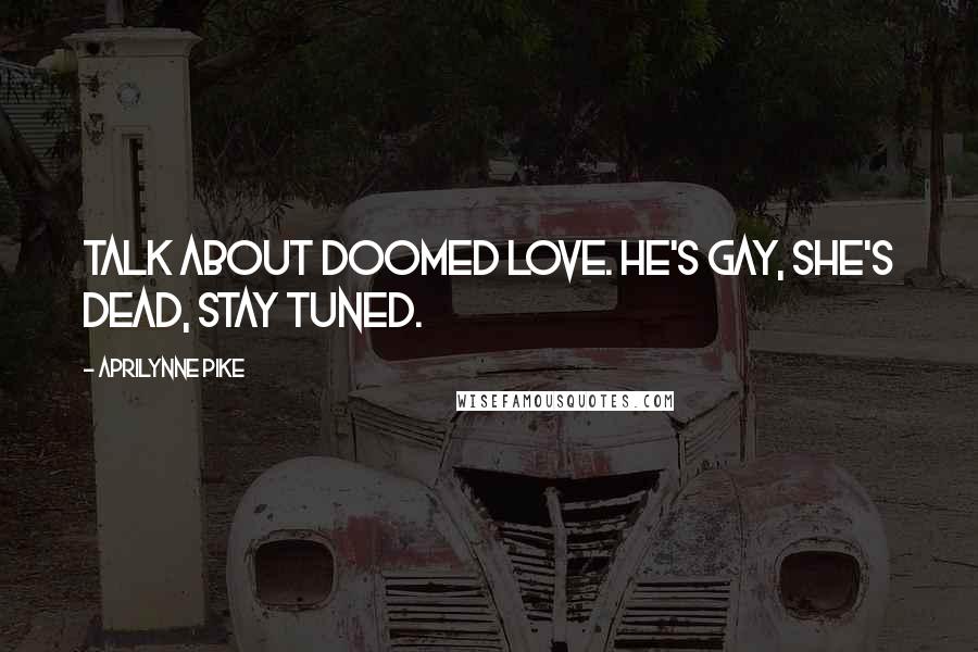 Aprilynne Pike Quotes: Talk about doomed love. He's gay, she's dead, stay tuned.
