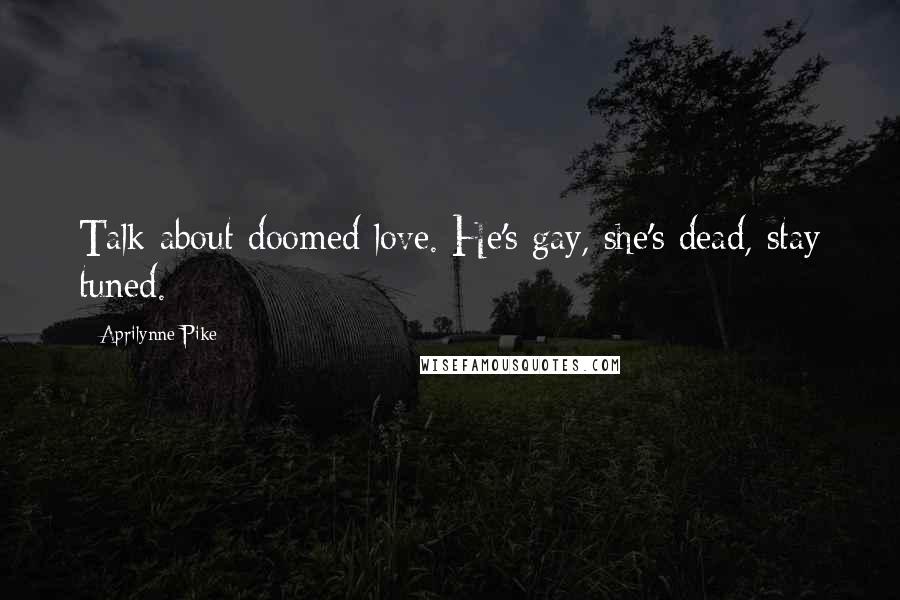 Aprilynne Pike Quotes: Talk about doomed love. He's gay, she's dead, stay tuned.