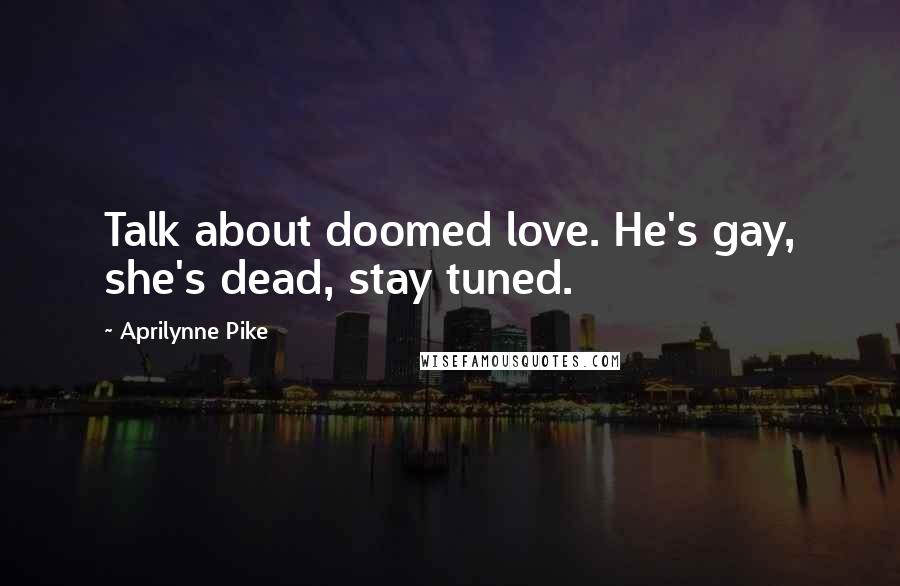 Aprilynne Pike Quotes: Talk about doomed love. He's gay, she's dead, stay tuned.