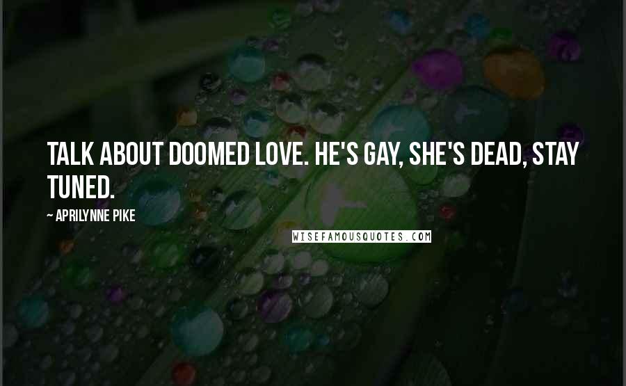 Aprilynne Pike Quotes: Talk about doomed love. He's gay, she's dead, stay tuned.