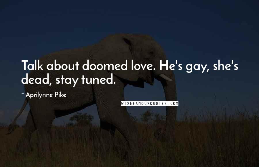 Aprilynne Pike Quotes: Talk about doomed love. He's gay, she's dead, stay tuned.