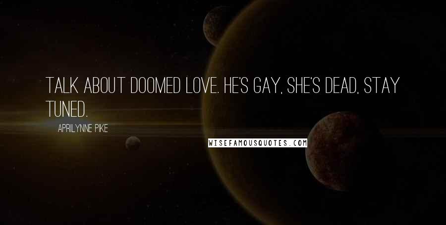 Aprilynne Pike Quotes: Talk about doomed love. He's gay, she's dead, stay tuned.