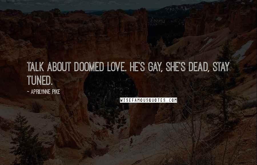 Aprilynne Pike Quotes: Talk about doomed love. He's gay, she's dead, stay tuned.