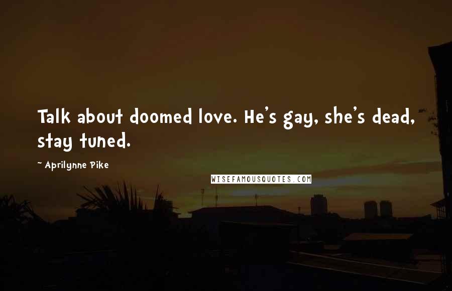 Aprilynne Pike Quotes: Talk about doomed love. He's gay, she's dead, stay tuned.