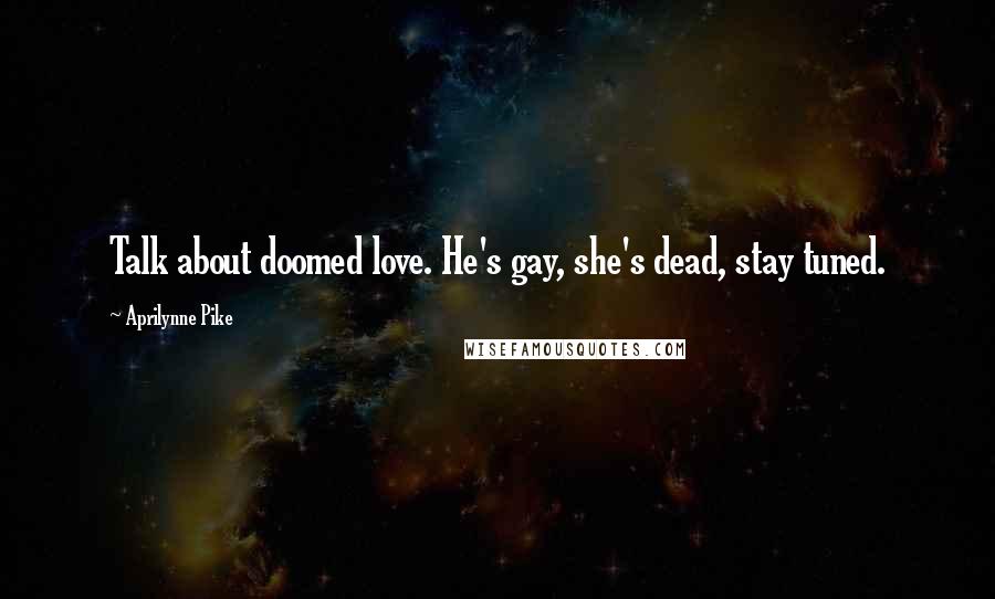 Aprilynne Pike Quotes: Talk about doomed love. He's gay, she's dead, stay tuned.