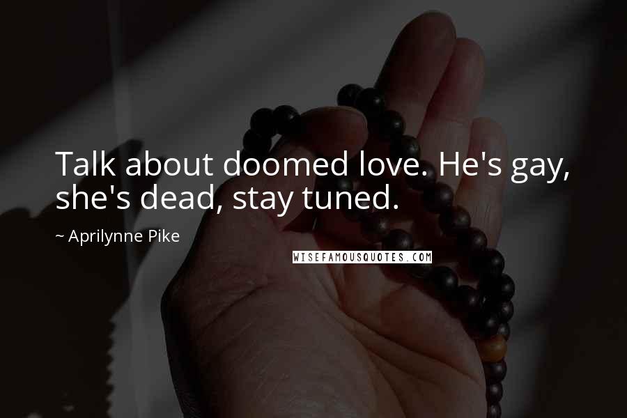 Aprilynne Pike Quotes: Talk about doomed love. He's gay, she's dead, stay tuned.