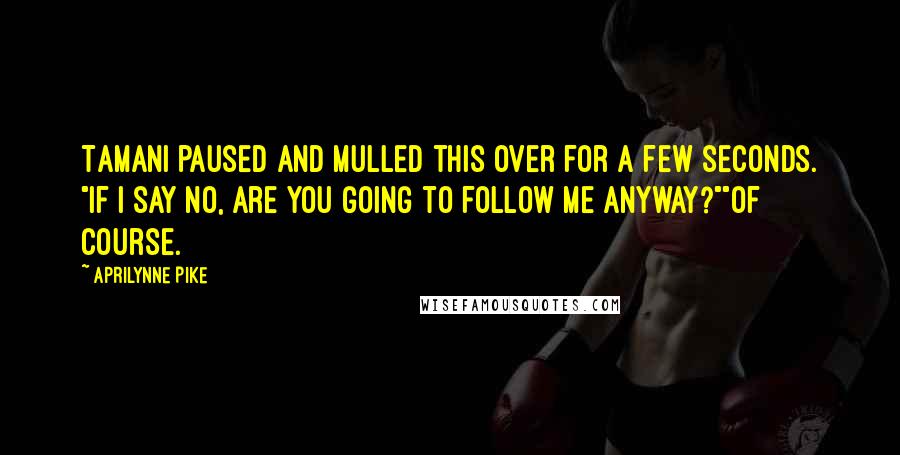 Aprilynne Pike Quotes: Tamani paused and mulled this over for a few seconds. "If I say no, are you going to follow me anyway?""Of course.