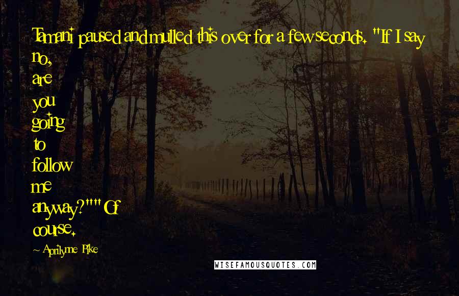 Aprilynne Pike Quotes: Tamani paused and mulled this over for a few seconds. "If I say no, are you going to follow me anyway?""Of course.