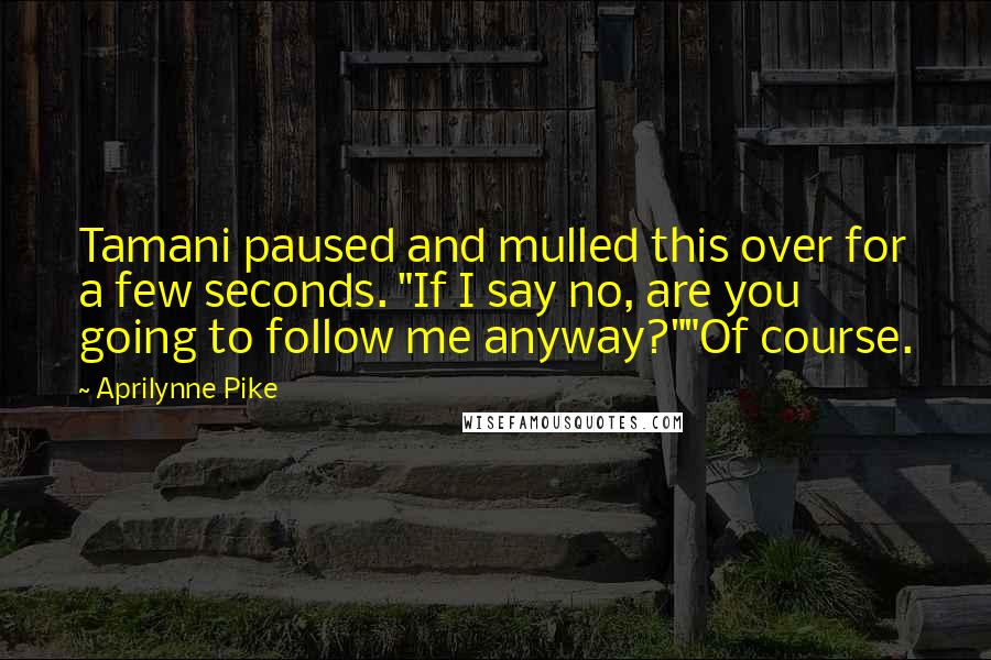 Aprilynne Pike Quotes: Tamani paused and mulled this over for a few seconds. "If I say no, are you going to follow me anyway?""Of course.