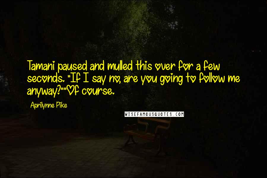 Aprilynne Pike Quotes: Tamani paused and mulled this over for a few seconds. "If I say no, are you going to follow me anyway?""Of course.