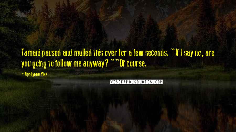 Aprilynne Pike Quotes: Tamani paused and mulled this over for a few seconds. "If I say no, are you going to follow me anyway?""Of course.