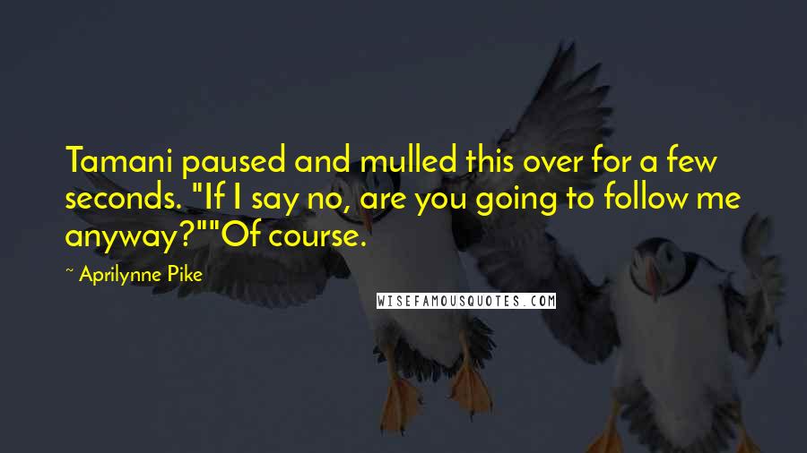 Aprilynne Pike Quotes: Tamani paused and mulled this over for a few seconds. "If I say no, are you going to follow me anyway?""Of course.