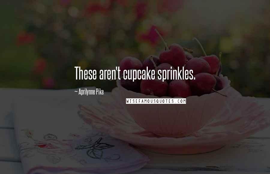 Aprilynne Pike Quotes: These aren't cupcake sprinkles.