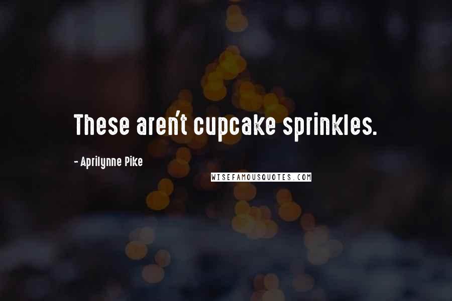 Aprilynne Pike Quotes: These aren't cupcake sprinkles.