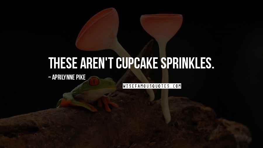 Aprilynne Pike Quotes: These aren't cupcake sprinkles.