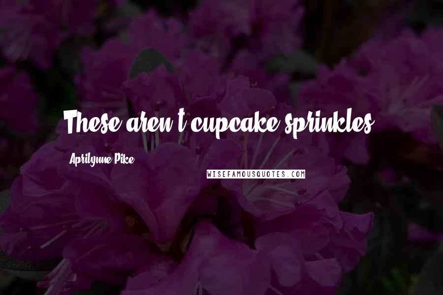 Aprilynne Pike Quotes: These aren't cupcake sprinkles.