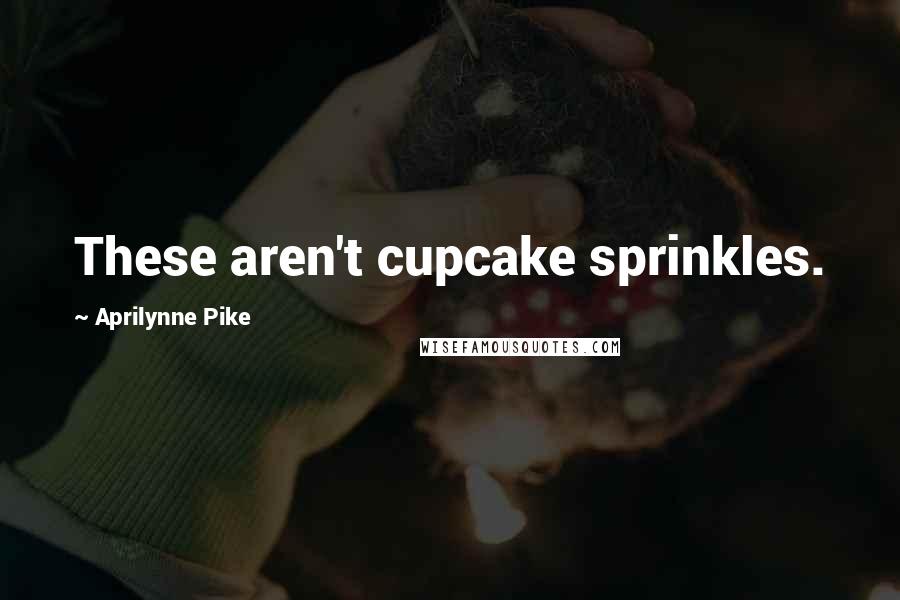 Aprilynne Pike Quotes: These aren't cupcake sprinkles.