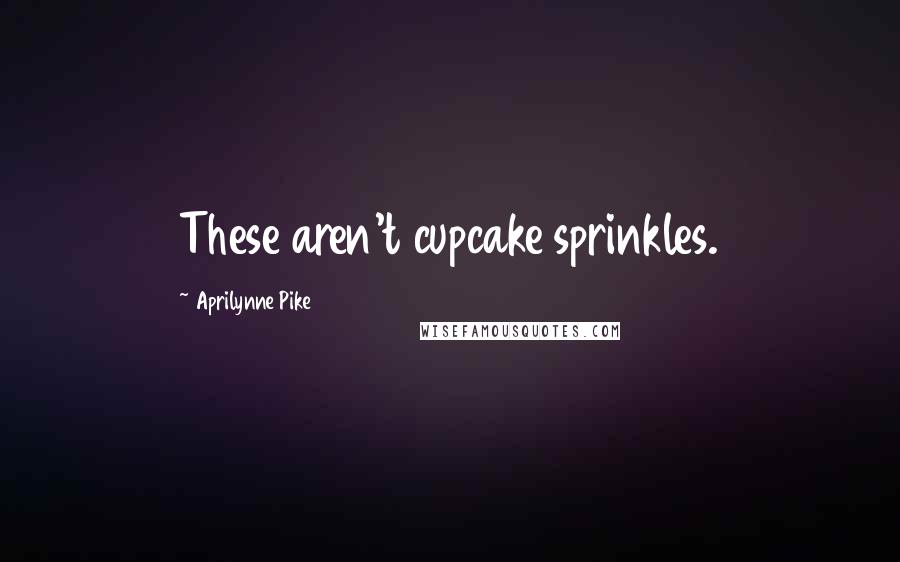 Aprilynne Pike Quotes: These aren't cupcake sprinkles.