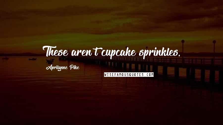 Aprilynne Pike Quotes: These aren't cupcake sprinkles.