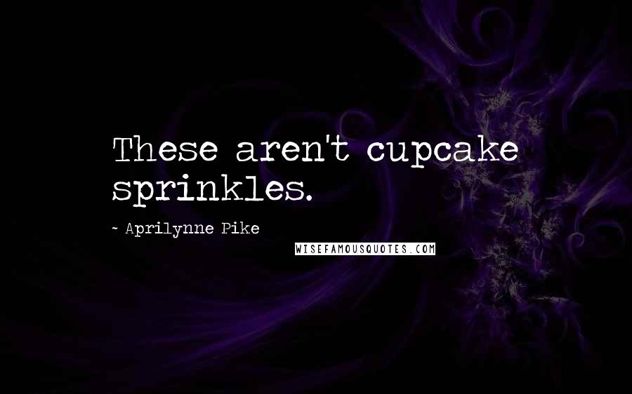 Aprilynne Pike Quotes: These aren't cupcake sprinkles.