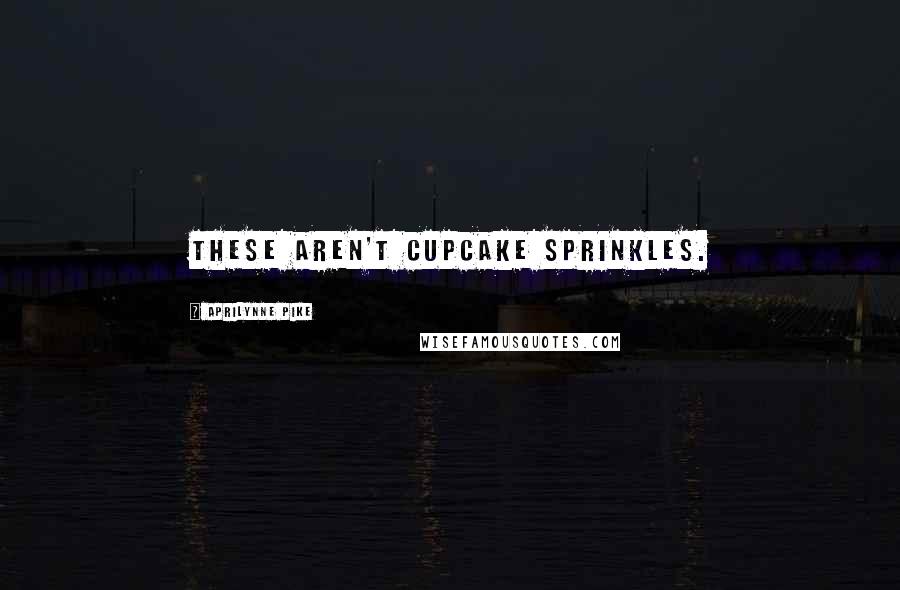 Aprilynne Pike Quotes: These aren't cupcake sprinkles.