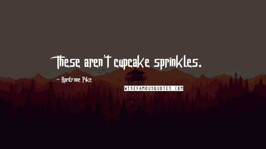 Aprilynne Pike Quotes: These aren't cupcake sprinkles.