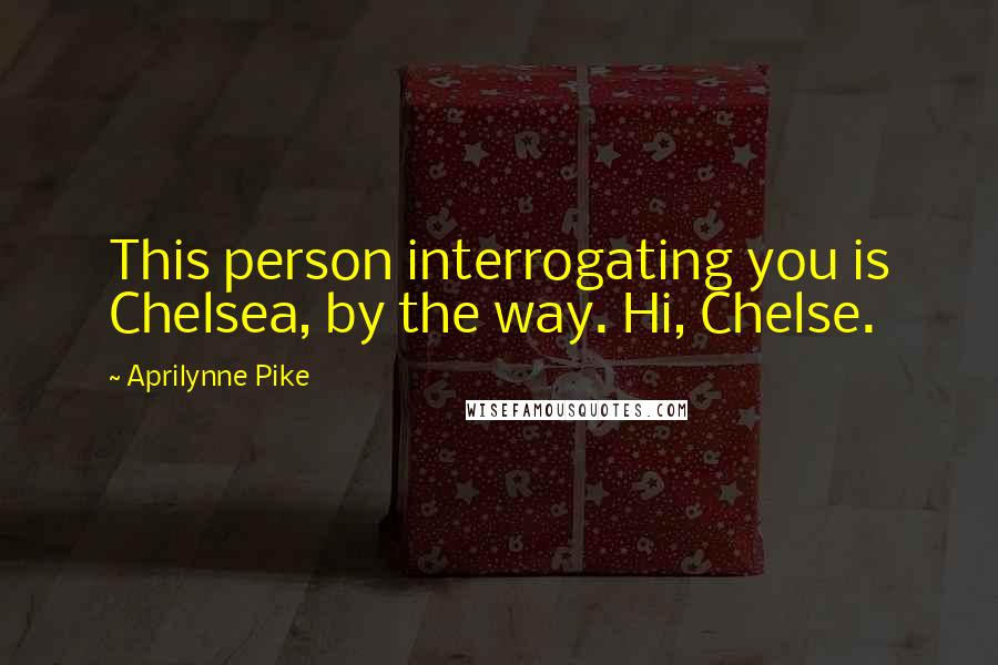 Aprilynne Pike Quotes: This person interrogating you is Chelsea, by the way. Hi, Chelse.