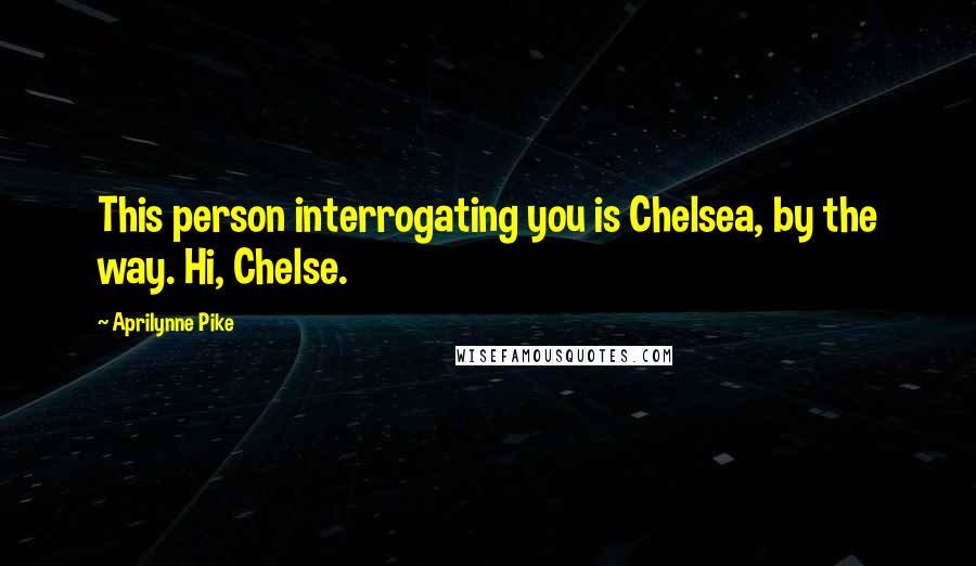 Aprilynne Pike Quotes: This person interrogating you is Chelsea, by the way. Hi, Chelse.