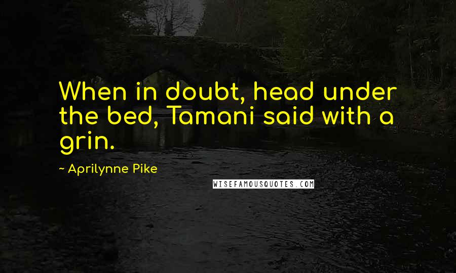 Aprilynne Pike Quotes: When in doubt, head under the bed, Tamani said with a grin.