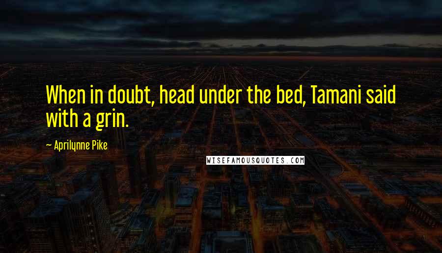 Aprilynne Pike Quotes: When in doubt, head under the bed, Tamani said with a grin.