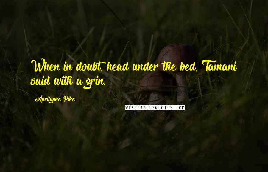 Aprilynne Pike Quotes: When in doubt, head under the bed, Tamani said with a grin.