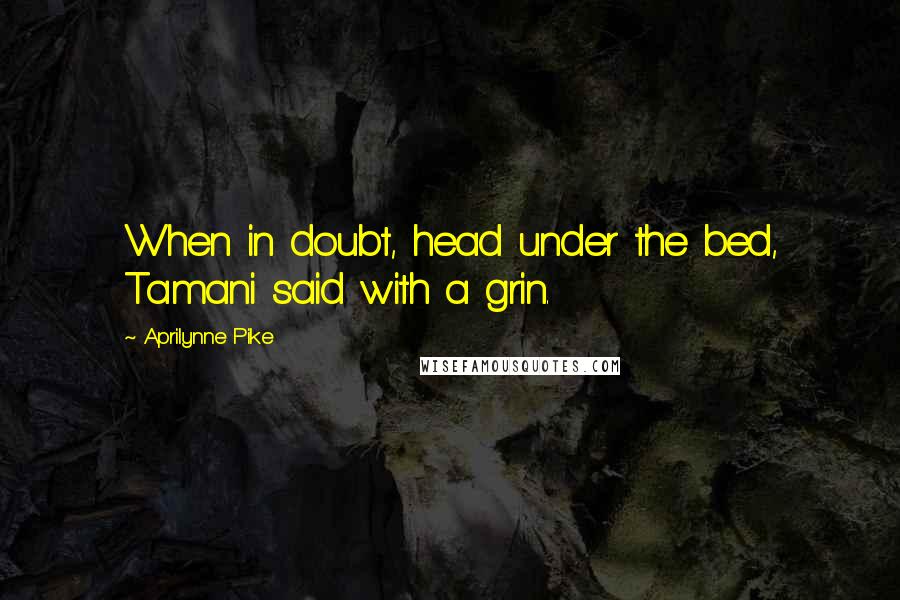 Aprilynne Pike Quotes: When in doubt, head under the bed, Tamani said with a grin.